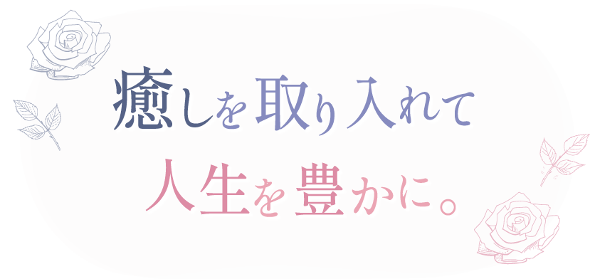 癒しを取り入れて人生を豊かに。